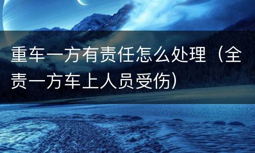 重车一方有责任怎么处理（全责一方车上人员受伤）