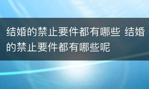 结婚的禁止要件都有哪些 结婚的禁止要件都有哪些呢