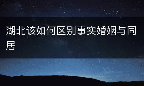 湖北该如何区别事实婚姻与同居