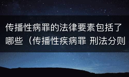 传播性病罪的法律要素包括了哪些（传播性疾病罪 刑法分则）