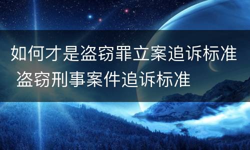 如何才是盗窃罪立案追诉标准 盗窃刑事案件追诉标准