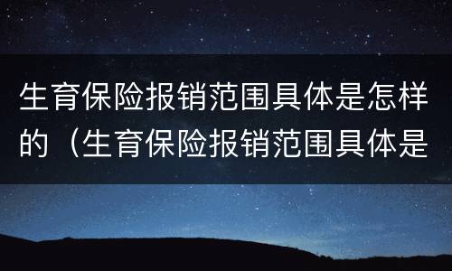 生育保险报销范围具体是怎样的（生育保险报销范围具体是怎样的内容）