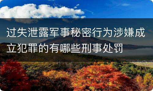过失泄露军事秘密行为涉嫌成立犯罪的有哪些刑事处罚