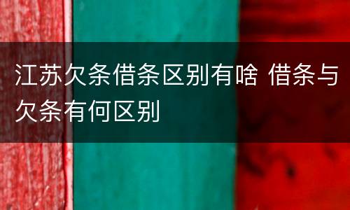 江苏欠条借条区别有啥 借条与欠条有何区别