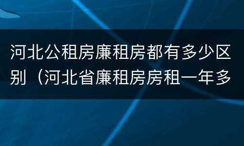 河北公租房廉租房都有多少区别（河北省廉租房房租一年多少钱）