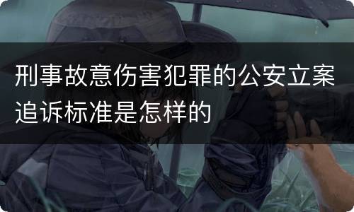 刑事故意伤害犯罪的公安立案追诉标准是怎样的