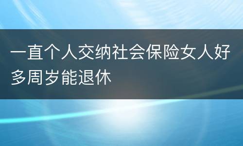 一直个人交纳社会保险女人好多周岁能退休
