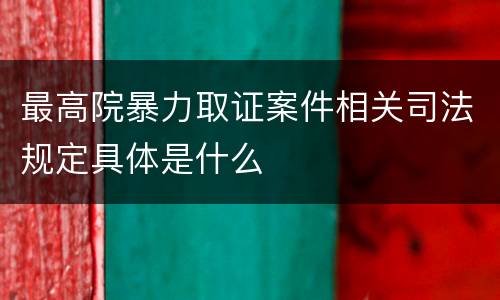 最高院暴力取证案件相关司法规定具体是什么