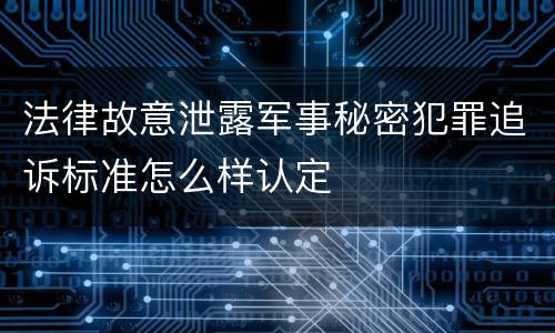法律故意泄露军事秘密犯罪追诉标准怎么样认定