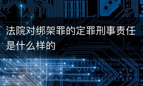 法院对绑架罪的定罪刑事责任是什么样的