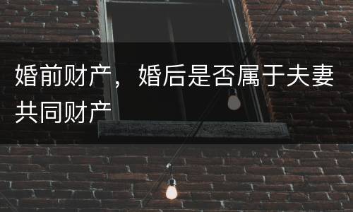 婚前财产，婚后是否属于夫妻共同财产