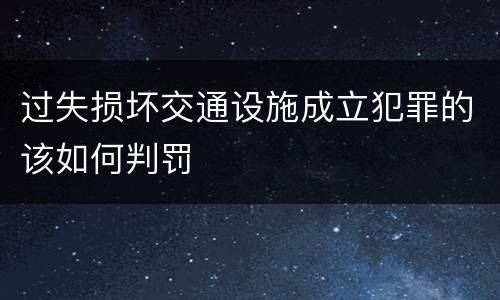 过失损坏交通设施成立犯罪的该如何判罚