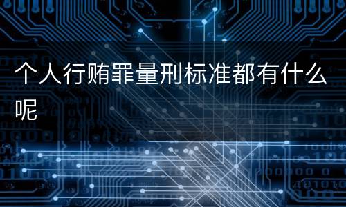 个人行贿罪量刑标准都有什么呢