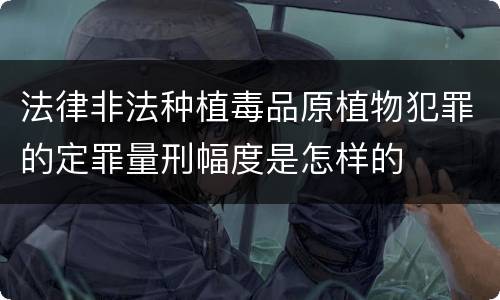 法律非法种植毒品原植物犯罪的定罪量刑幅度是怎样的