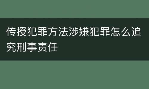 传授犯罪方法涉嫌犯罪怎么追究刑事责任