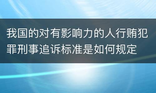 我国的对有影响力的人行贿犯罪刑事追诉标准是如何规定