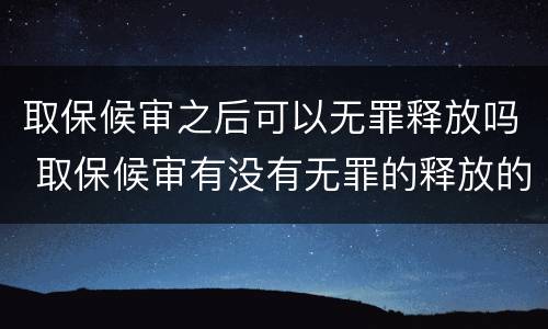 取保候审之后可以无罪释放吗 取保候审有没有无罪的释放的可能