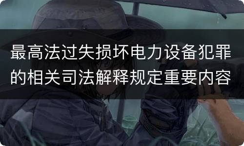 最高法过失损坏电力设备犯罪的相关司法解释规定重要内容都有哪些