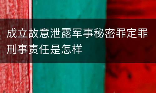 成立故意泄露军事秘密罪定罪刑事责任是怎样