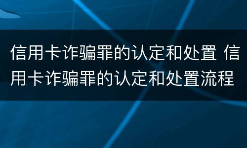 信用卡诈骗罪的认定和处置 信用卡诈骗罪的认定和处置流程