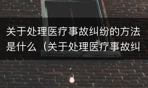 关于处理医疗事故纠纷的方法是什么（关于处理医疗事故纠纷的方法是什么法律）