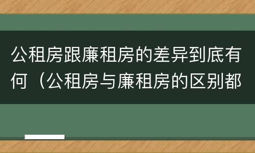 公租房跟廉租房的差异到底有何（公租房与廉租房的区别都在此,别再搞错了!）