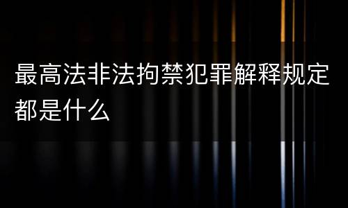 最高法非法拘禁犯罪解释规定都是什么