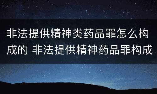 非法提供精神类药品罪怎么构成的 非法提供精神药品罪构成要件
