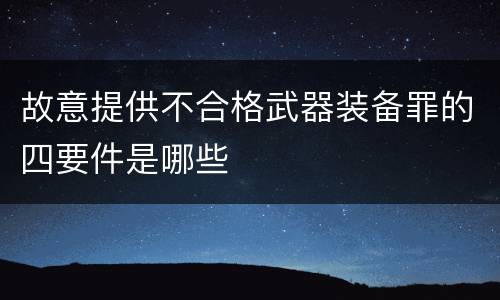 故意提供不合格武器装备罪的四要件是哪些