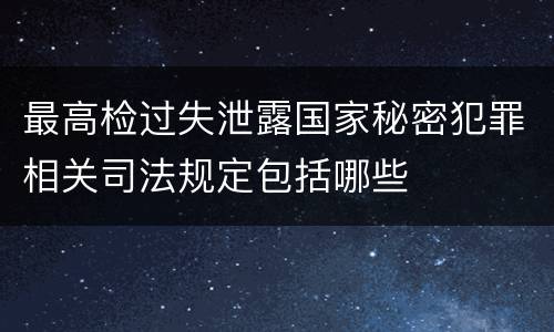 最高检过失泄露国家秘密犯罪相关司法规定包括哪些