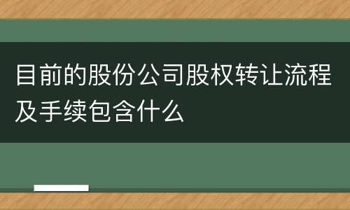 目前的股份公司股权转让流程及手续包含什么