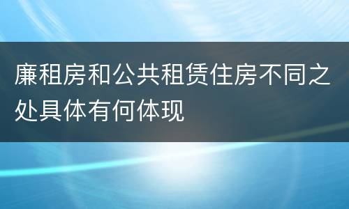 廉租房和公共租赁住房不同之处具体有何体现