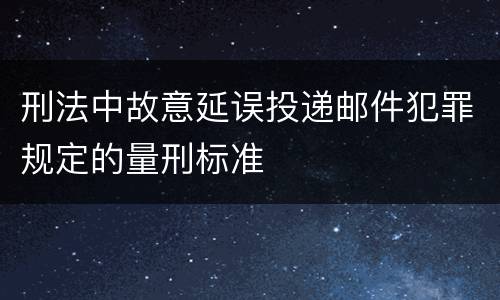 刑法中故意延误投递邮件犯罪规定的量刑标准