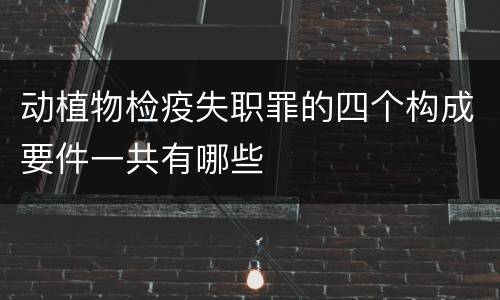 动植物检疫失职罪的四个构成要件一共有哪些
