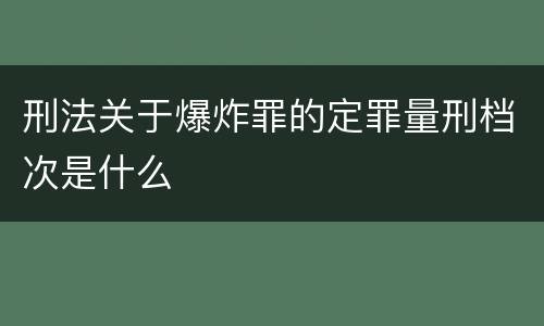刑法关于爆炸罪的定罪量刑档次是什么