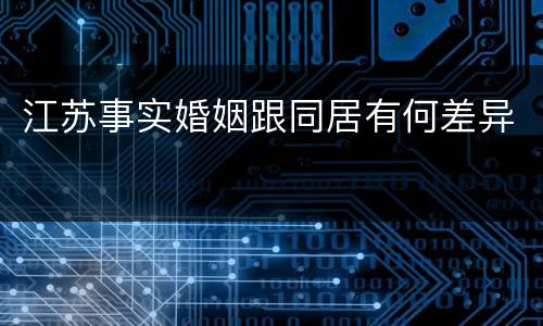 江苏事实婚姻跟同居有何差异