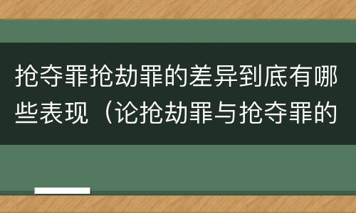 抢夺罪抢劫罪的差异到底有哪些表现（论抢劫罪与抢夺罪的界限）