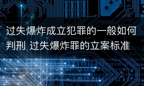 过失爆炸成立犯罪的一般如何判刑 过失爆炸罪的立案标准