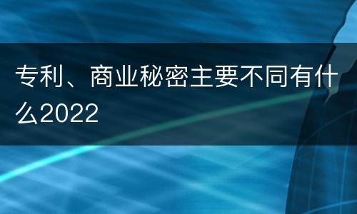 专利、商业秘密主要不同有什么2022