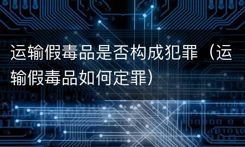 运输假毒品是否构成犯罪（运输假毒品如何定罪）