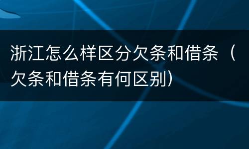 浙江怎么样区分欠条和借条（欠条和借条有何区别）