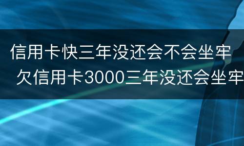 信用卡快三年没还会不会坐牢 欠信用卡3000三年没还会坐牢