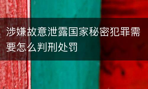 涉嫌故意泄露国家秘密犯罪需要怎么判刑处罚