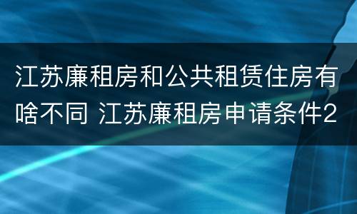 江苏廉租房和公共租赁住房有啥不同 江苏廉租房申请条件2020