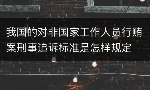 我国的对非国家工作人员行贿案刑事追诉标准是怎样规定