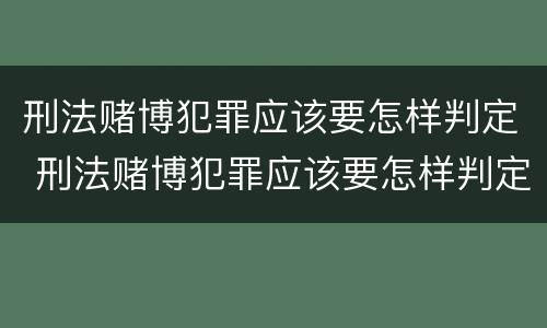 刑法赌博犯罪应该要怎样判定 刑法赌博犯罪应该要怎样判定罪名