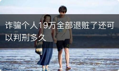 诈骗个人19万全部退赃了还可以判刑多久