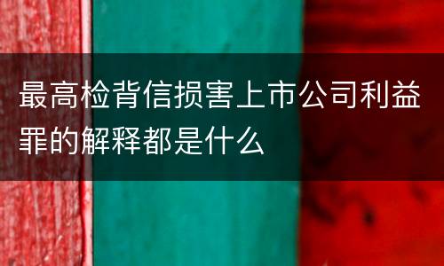 最高检背信损害上市公司利益罪的解释都是什么