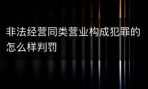 非法经营同类营业构成犯罪的怎么样判罚