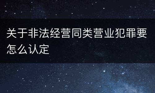 关于非法经营同类营业犯罪要怎么认定